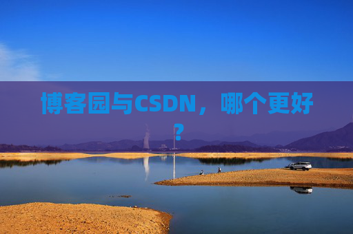 博客园与CSDN，哪个更好？